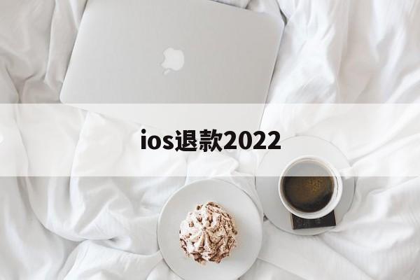 ios退款2022(ios退款申请怎么撤销)