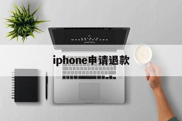 iphone申请退款(iPhone申请退款网址)