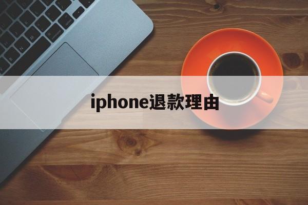 iphone退款理由(iphone退款理由范本)