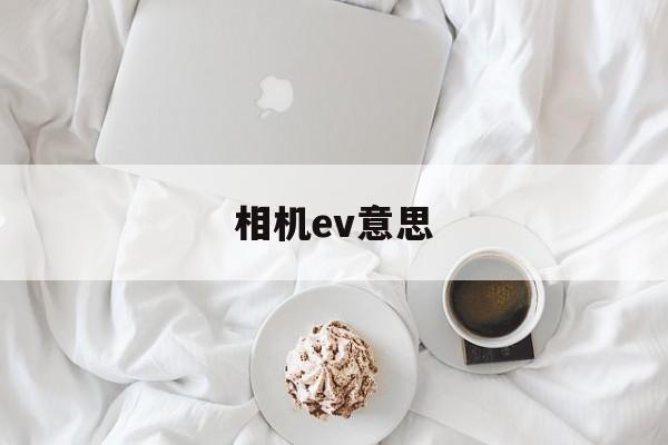 相机ev意思(相机中的ev什么意思)