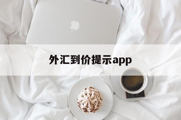 外汇到价提示app(外汇提示买卖软件下载)