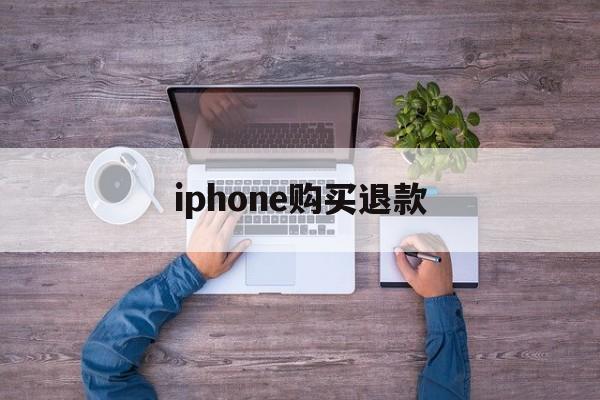 iphone购买退款(苹果购买产品退款一般要多久到账)