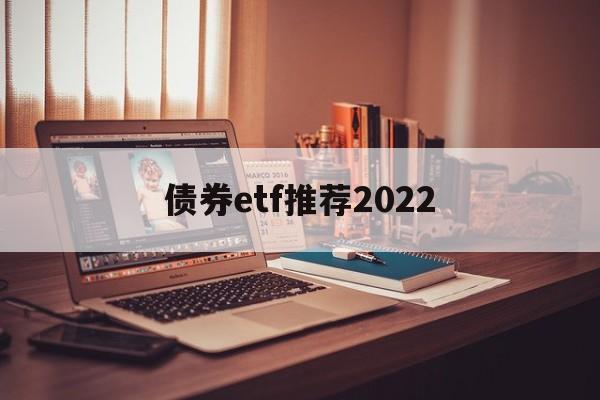 债券etf推荐2022(债券etf基金业绩哪只好呢)