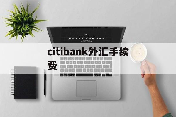 citibank外汇手续费的简单介绍