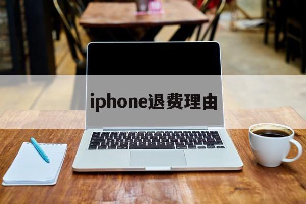 iphone退费理由(iphone退款理由范本)