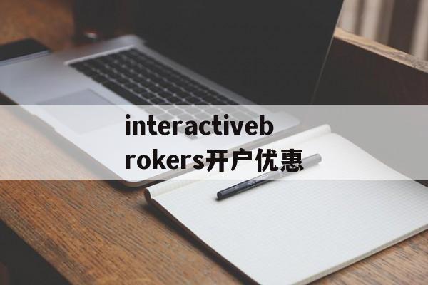 interactivebrokers开户优惠的简单介绍