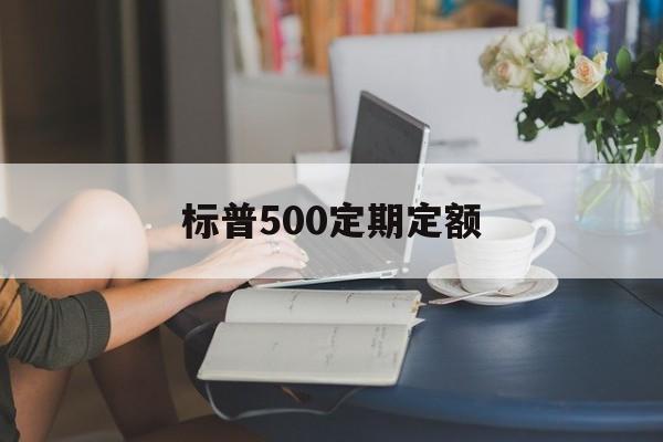 标普500定期定额(定投标普500指数好吗)