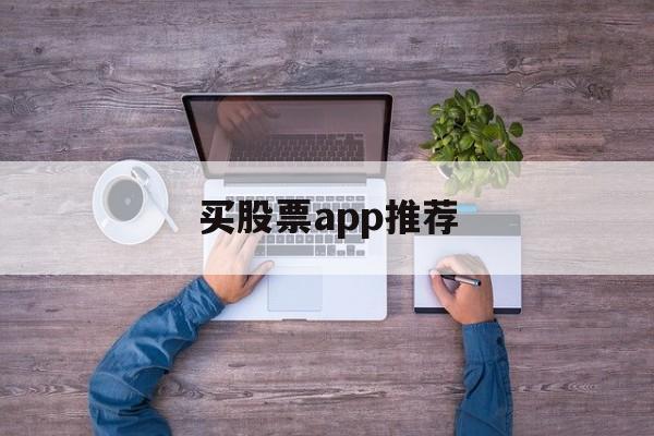 买股票app推荐(买股票app哪个好用)