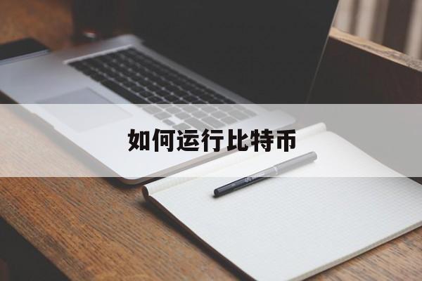 如何运行比特币(如何运用比特币系统)