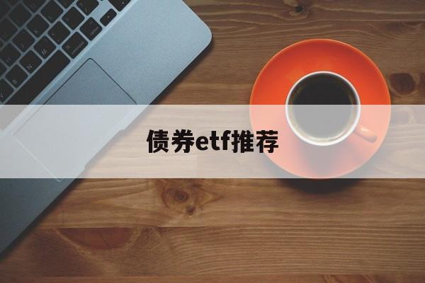 债券etf推荐(债券基金 etf)