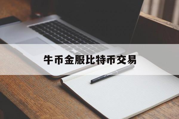 牛币金服比特币交易(有牛币金服这个软件吗)